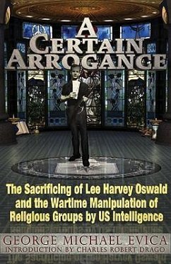 A Certain Arrogance: The Sacrificing of Lee Harvey Oswald and the Wartime Manipulation of Religious Groups by US Intelligence - Evica, George Michael