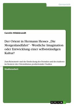 Der Orient in Hermann Hesses ¿Die Morgenlandfahrt¿ - Westliche Imagination oder Entwicklung einer selbstständigen Kultur? - Hildebrandt, Carolin