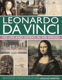 Leonardo Da Vinci: His Life and Works in 500 Images: An Illustrated Exploration of the Artist, His Life and Context, with a Gallery of 300 of His Grea - Ormiston, Rosalind