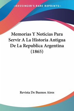 Memorias Y Noticias Para Servir A La Historia Antigua De La Republica Argentina (1865)
