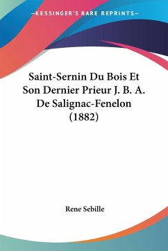 Saint-Sernin Du Bois Et Son Dernier Prieur J. B. A. De Salignac-Fenelon (1882) - Sebille, Rene