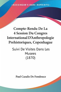 Compte-Rendu De La 4 Session Du Congres International D'Anthropologie Prehistoriques, Copenhague - De Fondouce, Paul Cazalis