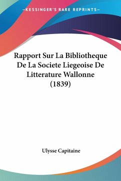 Rapport Sur La Bibliotheque De La Societe Liegeoise De Litterature Wallonne (1839) - Capitaine, Ulysse