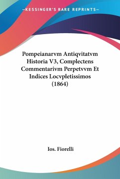 Pompeianarvm Antiqvitatvm Historia V3, Complectens Commentarivm Perpetvvm Et Indices Locvpletissimos (1864)