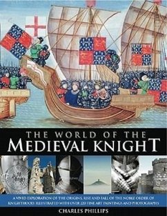 The World of the Medieval Knight: A Vivid Exploration of the Origins, Rise and Fall of the Noble Order of Knighthood, Illustrated with Over 220 Fine-A - Phillips, Charles