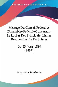 Message Du Conseil Federal A L'Assemblee Federale Concernant Le Rachat Des Principales Lignes De Chemins De Fer Suisses - Switzerland Bundesrat