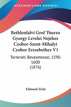 Bethlenfalvi Grof Thurzo Gyorgy Levelei Nejehez Czobor-Szent-Mihalyi Czobor Erzsebethez V1 - Zichy, Edmund