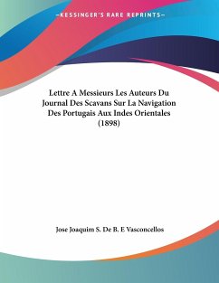 Lettre A Messieurs Les Auteurs Du Journal Des Scavans Sur La Navigation Des Portugais Aux Indes Orientales (1898) - Vasconcellos, Jose Joaquim S. de B. E