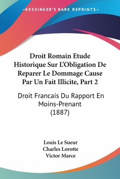 Droit Romain Etude Historique Sur L'Obligation De Reparer Le Dommage Cause Par Un Fait Illicite, Part 2 - Le Sueur, Louis; Lorotte, Charles; Marce, Victor