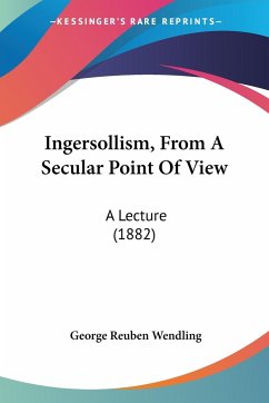 Ingersollism, From A Secular Point Of View - Wendling, George Reuben