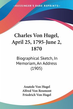 Charles Von Hugel, April 25, 1795-June 2, 1870 - Hugel, Anatole Von; Reumont, Alfred Von