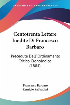 Centotrenta Lettere Inedite Di Francesco Barbaro - Barbaro, Francesco; Sabbadini, Remigio