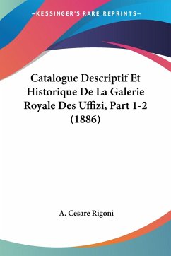 Catalogue Descriptif Et Historique De La Galerie Royale Des Uffizi, Part 1-2 (1886) - Rigoni, A. Cesare