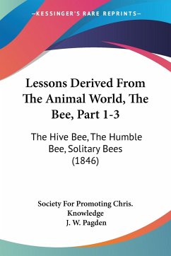 Lessons Derived From The Animal World, The Bee, Part 1-3 - Society For Promoting Chris. Knowledge; Pagden, J. W.