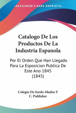 Catalogo De Los Productos De La Industria Espanola - Colegio de Sordo-Mudos Y C. Publisher