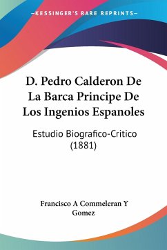 D. Pedro Calderon De La Barca Principe De Los Ingenios Espanoles - Gomez, Francisco A Commeleran Y