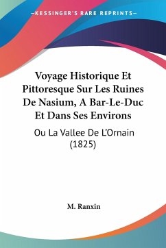 Voyage Historique Et Pittoresque Sur Les Ruines De Nasium, A Bar-Le-Duc Et Dans Ses Environs - Ranxin, M.