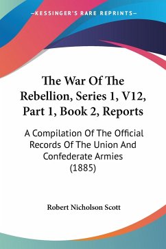 The War Of The Rebellion, Series 1, V12, Part 1, Book 2, Reports - Scott, Robert Nicholson