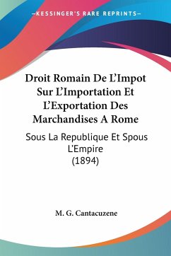 Droit Romain De L'Impot Sur L'Importation Et L'Exportation Des Marchandises A Rome - Cantacuzene, M. G.