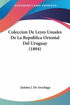 Coleccion De Leyes Usuales De La Republica Oriental Del Uruguay (1894) - De Arechaga, Justino J.