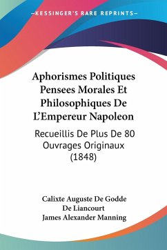 Aphorismes Politiques Pensees Morales Et Philosophiques De L'Empereur Napoleon - De Liancourt, Calixte Auguste De Godde