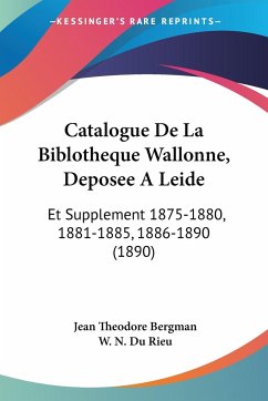 Catalogue De La Biblotheque Wallonne, Deposee A Leide - Bergman, Jean Theodore; Du Rieu, W. N.