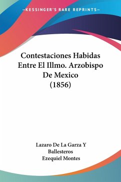 Contestaciones Habidas Entre El Illmo. Arzobispo De Mexico (1856) - Ballesteros, Lazaro de La Garza Y; Montes, Ezequiel