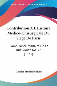 Contribution A L'Histoire Medico-Chirurgicale Du Siege De Paris - Girard, Charles Frederic