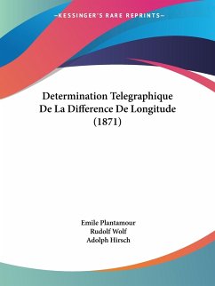Determination Telegraphique De La Difference De Longitude (1871) - Plantamour, Emile; Wolf, Rudolf; Hirsch, Adolph