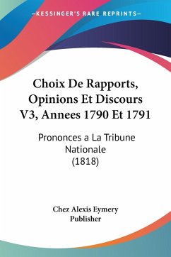 Choix De Rapports, Opinions Et Discours V3, Annees 1790 Et 1791 - Chez Alexis Eymery Publisher
