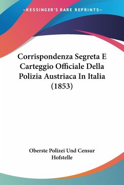 Corrispondenza Segreta E Carteggio Officiale Della Polizia Austriaca In Italia (1853) - Oberste Polizei Und Censur Hofstelle
