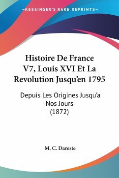 Histoire De France V7, Louis XVI Et La Revolution Jusqu'en 1795 - Dareste, M. C.
