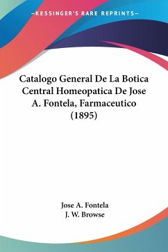 Catalogo General De La Botica Central Homeopatica De Jose A. Fontela, Farmaceutico (1895) - Fontela, Jose A.; Browse, J. W.