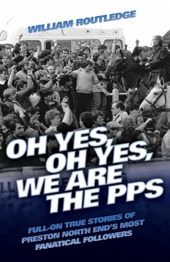 Oh Yes, Oh Yes, We are the PPS - Full-on True Stories of Preston North End's Most Fanatical Followers - Routledge, William