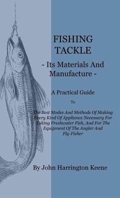 Fishing Tackle, Its Materials and Manufacture - A Practical Guide to the Best Modes and Methods of Making Every Kind of Appliance Necessary for Taking - Keene, John Harrington