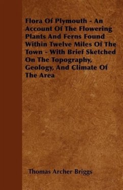 Flora Of Plymouth - An Account Of The Flowering Plants And Ferns Found Within Twelve Miles Of The Town - With Brief Sketched On The Topography, Geolog - Briggs, Thomas Archer