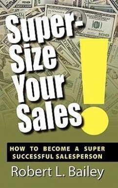 Super-Size Your Sales, How To Become A Super Successful Salesperson - Bailey, Robert L.