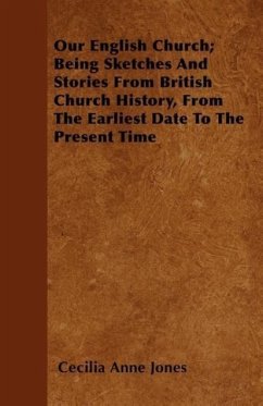 Our English Church Being Sketches And Stories From British Church History, From The Earliest Date To The Present Time - Jones, Cecilia Anne