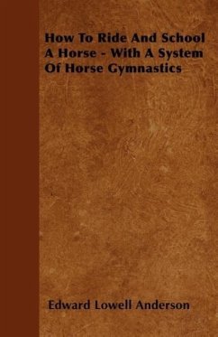 How To Ride And School A Horse - With A System Of Horse Gymnastics - Anderson, Edward Lowell