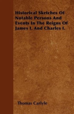 Historical Sketches Of Notable Persons And Events In The Reigns Of James I. And Charles I. - Carlyle, Thomas