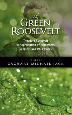 The Green Roosevelt: Theodore Roosevelt in Appreciation of Wilderness, Wildlife, and Wild Places - Roosevelt, Theodore, IV