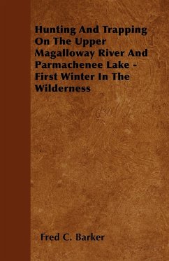 Hunting And Trapping On The Upper Magalloway River And Parmachenee Lake - First Winter In The Wilderness - Barker, Fred C.