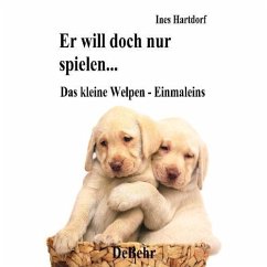 Er will doch nur spielen - das kleine Welpen - Einmaleins: Ein Handbuch zur Erziehung, Ernährung, Pflege und Aufzucht des Welpen - Hartdorf, Ines