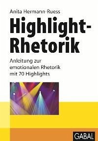 Highlight-Rhetorik - Anleitung zur emotionalen Rhetorik mit 70 Highlights Highlight-Rhetorik - Anleitung zur emotionalen Rhetorik mit 70 Highlights