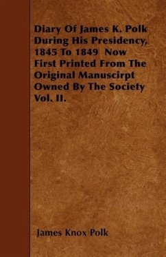 Diary of James K. Polk During His Presidency, 1845 to 1849 Now First Printed from the Original Manuscirpt Owned by the Society Vol. II. - Polk, James K.