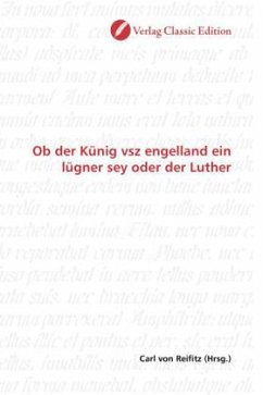 Ob der Künig vsz engelland ein lügner sey oder der Luther Ob der Künig vsz engelland ein lügner sey oder der Luther