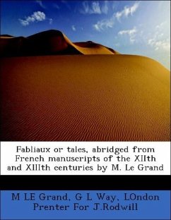 Fabliaux or tales, abridged from French manuscripts of the XIIth and XIIIth centuries by M. Le Grand - Grand, M LE Way, G L LOndon Prenter For J. Rodwill