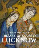 India's Fabled City: The Art of Courtly Lucknow