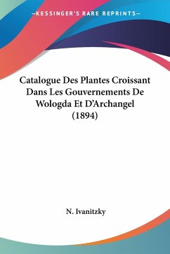 Catalogue Des Plantes Croissant Dans Les Gouvernements De Wologda Et D'Archangel (1894) - Ivanitzky, N.