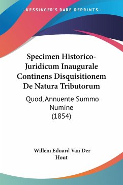 Specimen Historico-Juridicum Inaugurale Continens Disquisitionem De Natura Tributorum - Hout, Willem Eduard van der